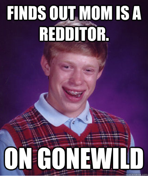 Finds out mom is a Redditor. On Gonewild  Bad Luck Brian