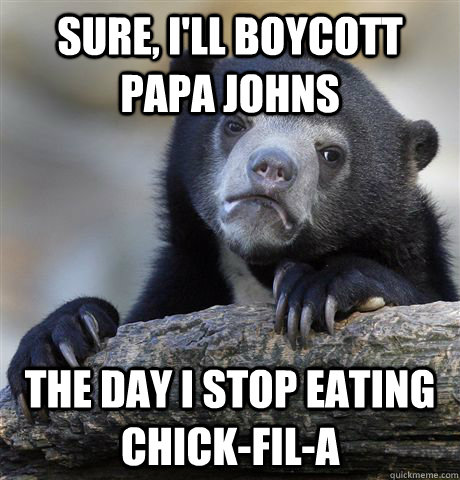 Sure, I'll boycott Papa Johns The day I stop eating Chick-Fil-A  Confession Bear