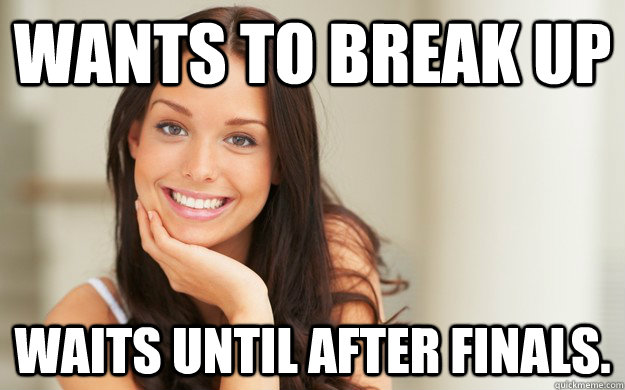Wants to break up Waits until after finals.  Good Girl Gina
