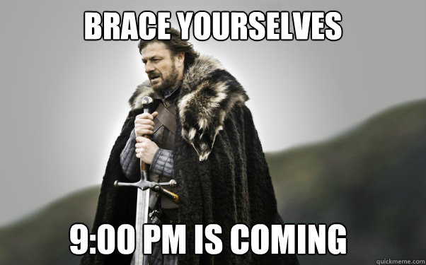 BRACE YOURSELVES 9:00 PM is coming  Ned Stark
