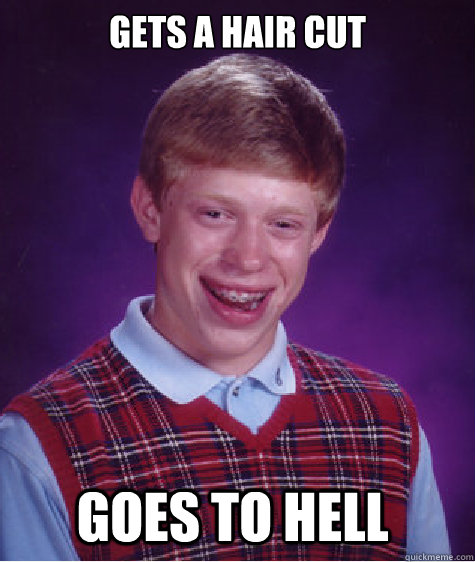 gets a hair cut goes to hell  Bad Luck Brian
