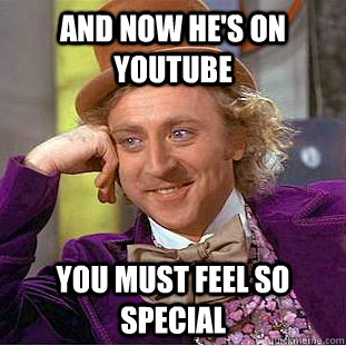 And now he's on Youtube You must feel so special - And now he's on Youtube You must feel so special  Creepy Wonka