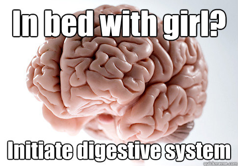 In bed with girl? Initiate digestive system   Scumbag Brain