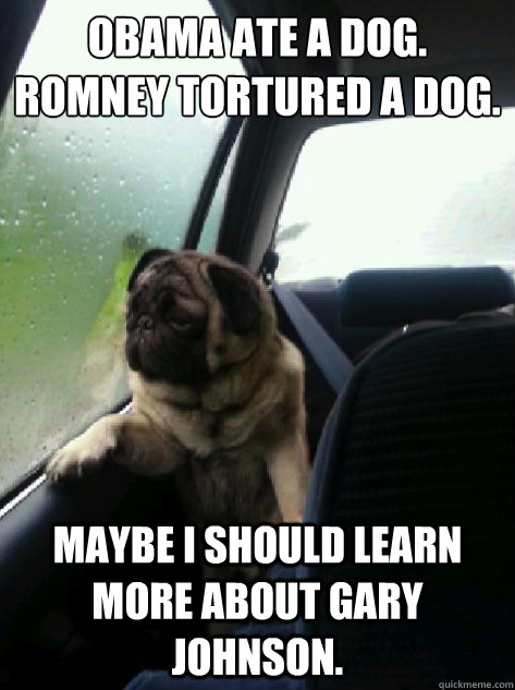 Obama ate a dog.
Romney tortured a dog. Maybe I should learn more about Gary Johnson.  Introspective Pug