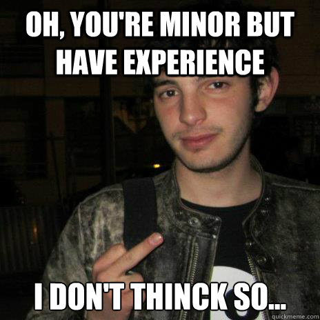 Oh, you're minor but have experience I don't thinck so...  