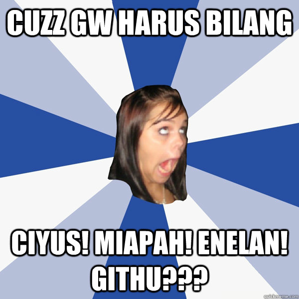 cuzz gw harus bilang ciyus! Miapah! Enelan! Githu???  Annoying Facebook Girl