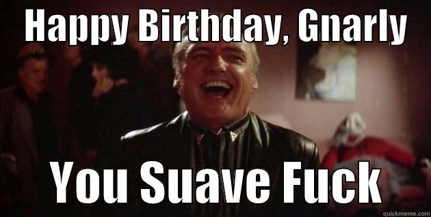    HAPPY BIRTHDAY, GNARLY          YOU SUAVE FUCK     Misc