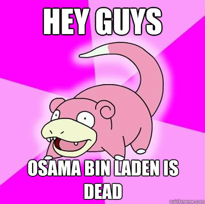 HEY GUYS Osama Bin Laden is dead - HEY GUYS Osama Bin Laden is dead  Slowpoke