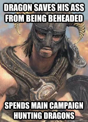 Dragon saves his ass from being beheaded Spends main campaign hunting dragons  Scumbag low lvl Dovahkiin