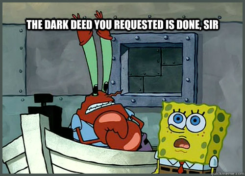 The dark deed you requested is done, sir - The dark deed you requested is done, sir  dark deed spongebob