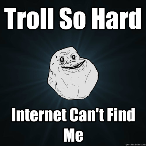 Troll So Hard Internet Can't Find Me - Troll So Hard Internet Can't Find Me  Forever Alone