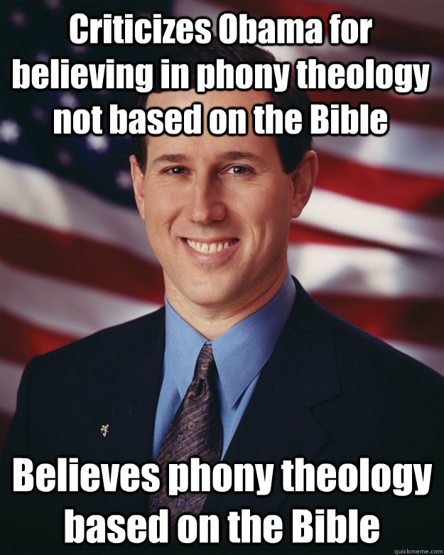 Criticizes Obama for believing in phony theology not based on the Bible Believes phony theology based on the Bible  Rick Santorum