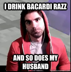 I drink bacardi razz and so does my husband - I drink bacardi razz and so does my husband  Manly Man Bdubs