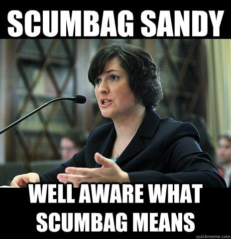 SCUMBAG SANDY WELL AWARE WHAT SCUMBAG MEANS  Sandy Needs