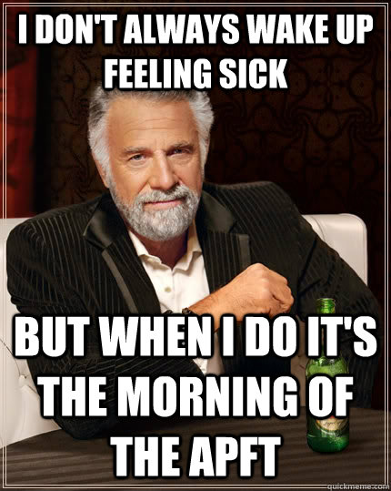 I don't always wake up feeling sick but when I do it's the morning of the APFT  The Most Interesting Man In The World