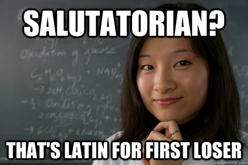 Salutatorian? That's LATin for FIRST LOSER - Salutatorian? That's LATin for FIRST LOSER  Over Achieving Asian Student