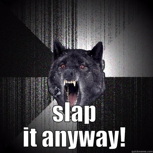  SLAP IT ANYWAY! Insanity Wolf