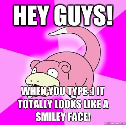 Hey guys! When you type :) it totally looks like a smiley face!  Slowpoke