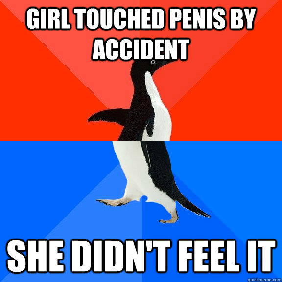 girl touched penis by accident she didn't feel it  Socially Awesome Awkward Penguin