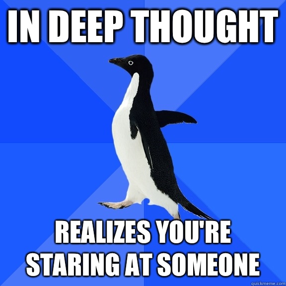 In deep thought Realizes you're staring at someone  Socially Awkward Penguin