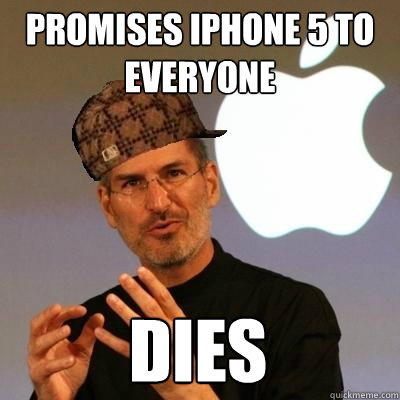 Promises iPhone 5 to Everyone dies  Scumbag Steve Jobs