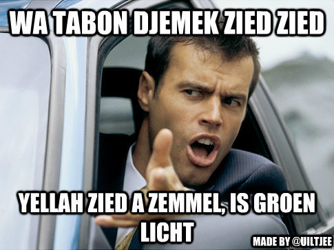 WA TABON DJEMEK ZIED ZIED YELLAH ZIED A ZEMMEL, IS GROEN LICHT Made by @uiltjee  Asshole driver
