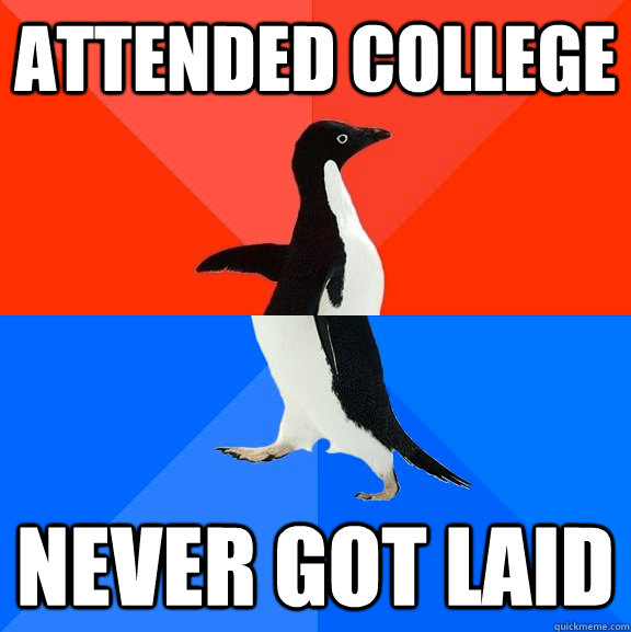 attended college never got laid  Socially Awesome Awkward Penguin