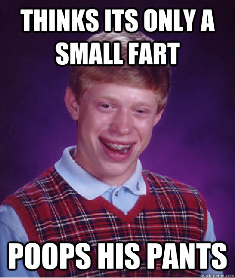 Thinks its only a small fart Poops his pants  Bad Luck Brian
