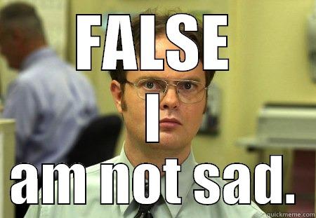FALSE I AM NOT SAD. Dwight