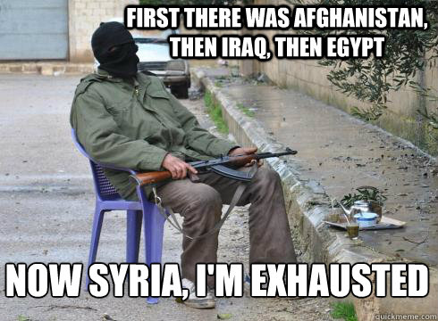 First there was Afghanistan, then Iraq, then Egypt Now Syria, I'm exhausted   Lazy Rebel
