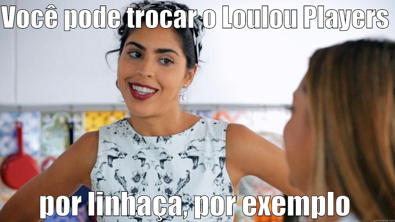 VOCÊ PODE TROCAR O LOULOU PLAYERS  POR LINHAÇA, POR EXEMPLO Misc