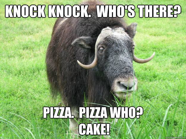 Knock knock.  who's there? Pizza.  Pizza who? 
 Cake!  