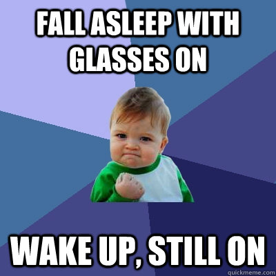 Fall asleep with glasses on wake up, still on - Fall asleep with glasses on wake up, still on  Success Kid