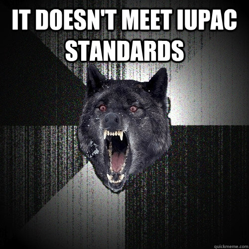 it doesn't meet iupac standards   Insanity Wolf