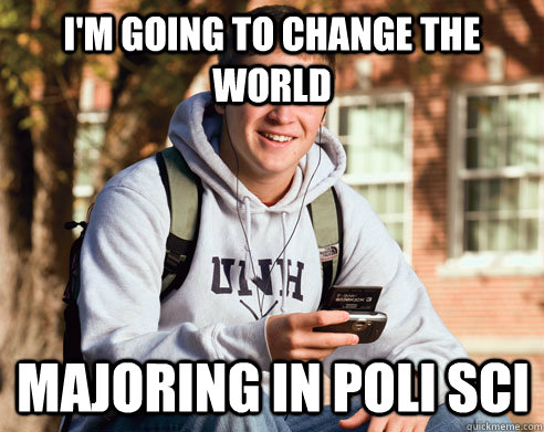 I'm going to change the world Majoring in poli sci  College Freshman