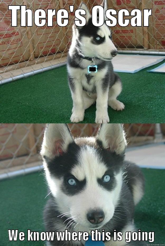 THERE'S OSCAR WE KNOW WHERE THIS IS GOING Insanity puppy