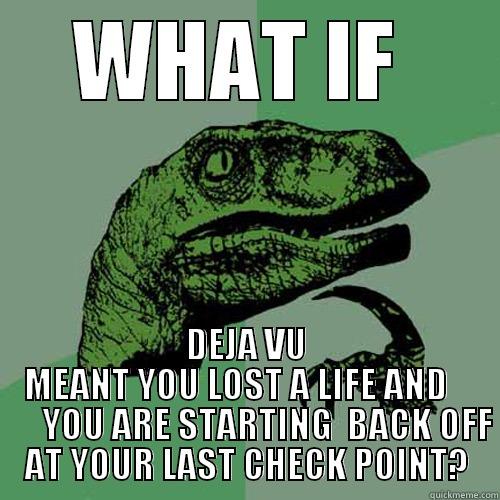 Just think about it - WHAT IF  DEJA VU MEANT YOU LOST A LIFE AND          YOU ARE STARTING  BACK OFF AT YOUR LAST CHECK POINT? Philosoraptor