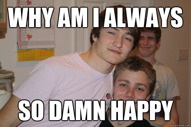Why am I always So damn happy - Why am I always So damn happy  Why Am I Always Guy