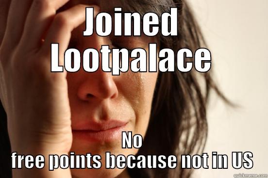 JOINED LOOTPALACE NO FREE POINTS BECAUSE NOT IN US First World Problems