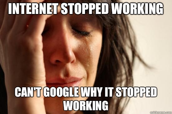 Internet stopped working Can't google why it stopped working  First World Problems