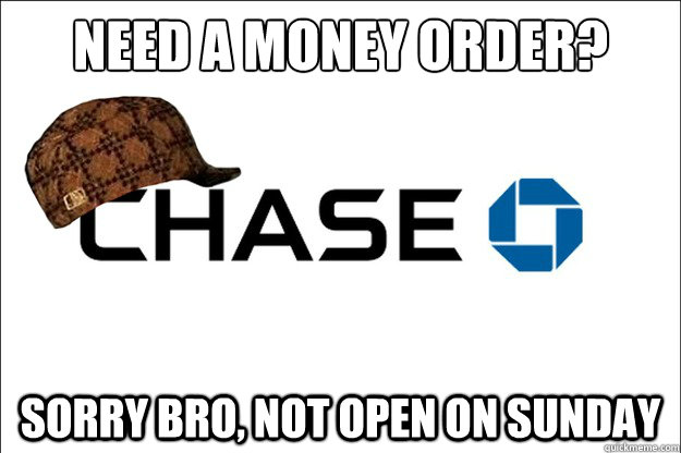 Need a Money order? Sorry Bro, not open on Sunday  Scumbag Chase Bank