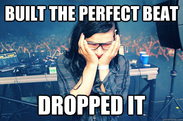 Built the perfect beat Dropped it - Built the perfect beat Dropped it  Sad Skrillex