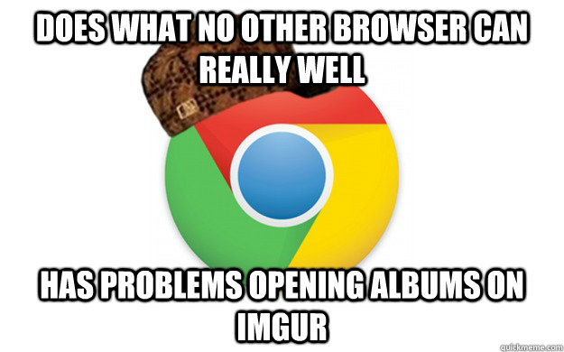 does what no other browser can really well has problems opening albums on imgur  Scumbag Chrome