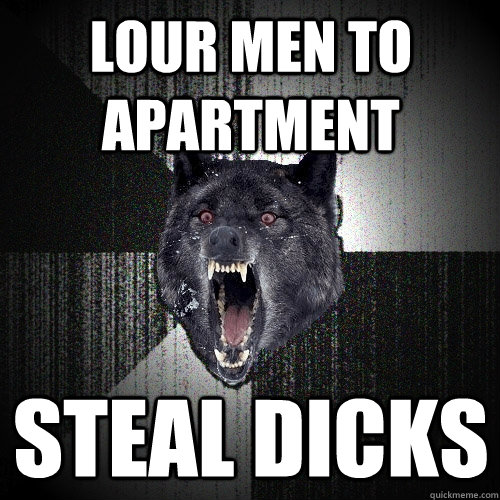 Lour men to apartment Steal dicks - Lour men to apartment Steal dicks  Insanity Wolf