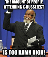 the amount of people attending x-russefest is TOO DAMN HIGH! - the amount of people attending x-russefest is TOO DAMN HIGH!  ITS TOO DAMN HIGH !