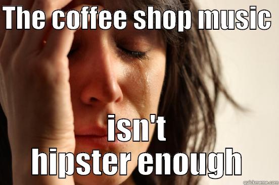 THE COFFEE SHOP MUSIC  ISN'T HIPSTER ENOUGH First World Problems