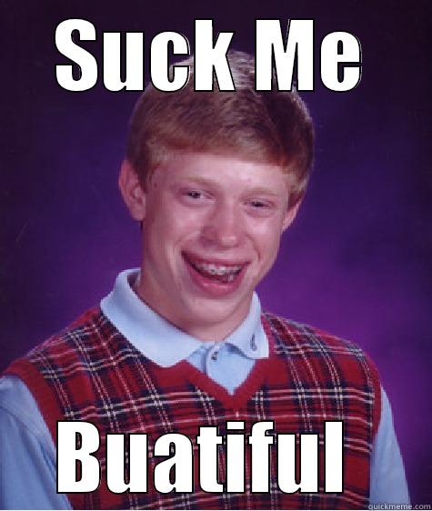 SUCK ME BEAUTIFUL  Bad Luck Brian