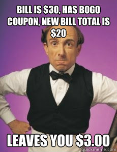 bill is $30, has BOGO coupon, new bill total is $20 leaves you $3.00  Angry Waiter