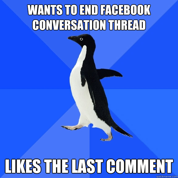 Wants to end facebook conversation thread likes the last comment  Socially Awkward Penguin