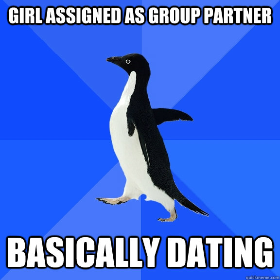 Girl assigned as group partner basically dating  Socially Awkward Penguin